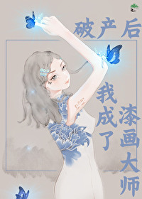 破产后我成了漆画大师 破产后我成了漆画大师